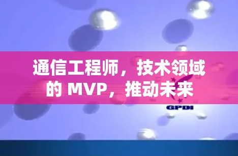 通信工程师,技术领域的 MVP,推动未来