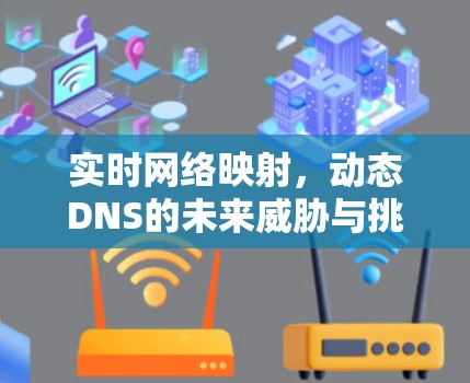 实时网络映射,动态DNS的未来威胁与挑战