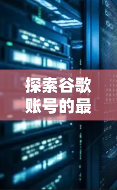 探索谷歌账号的最新安全漏洞与隐私保护机制