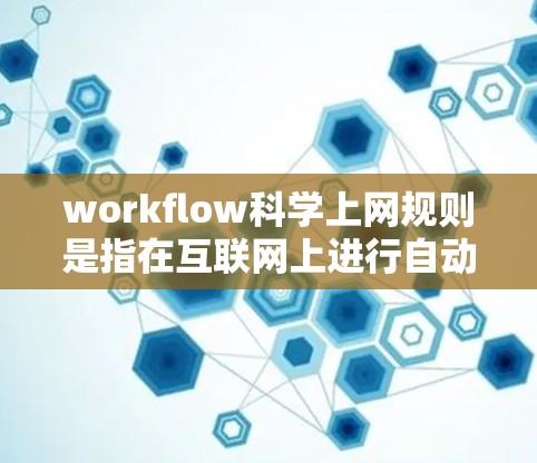 workflow科学上网规则是指在互联网上进行自动化和科学的流程操作的规范和规定。以下是对这一概念的详细解析