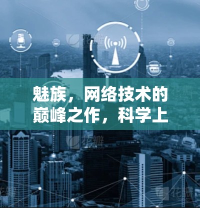 魅族,网络技术的巅峰之作,科学上网让生活更美好