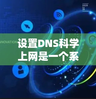 设置DNS科学上网是一个系统化的过程,涉及多个步骤和配置。以下是一个详细的步骤指南