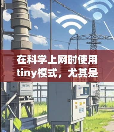 在科学上网时使用tiny模式,尤其是希望在安全的前提下高效加载页面,可以通过以下步骤来实现