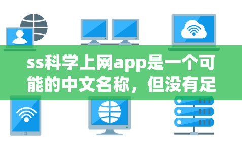 ss科学上网app是一个可能的中文名称，但没有足够的信息来确定其具体含义。以下是一些可能的解释和建议