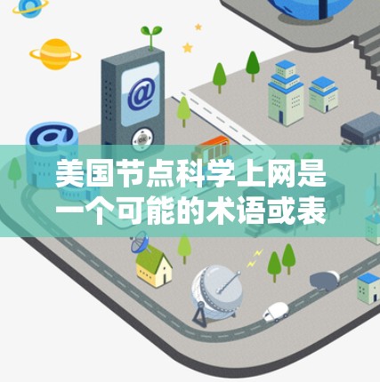 美国节点科学上网是一个可能的术语或表述,但需要更多的上下文来明确其含义。以下是一些可能的解释和相关背景