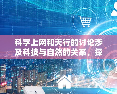 科学上网和天行的讨论涉及科技与自然的关系,探讨如何利用科技手段研究天体运动。以下是对此问题的总结和反思
