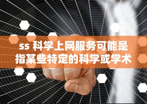 ss 科学上网服务可能是指某些特定的科学或学术领域的服务类型,具体含义取决于上下文。以下是一些可能的解释和建议