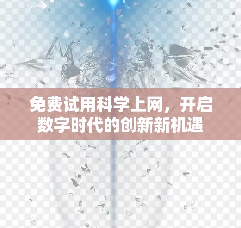 免费试用科学上网,开启数字时代的创新新机遇