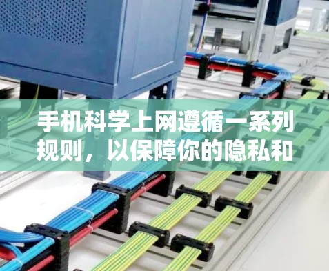 手机科学上网遵循一系列规则,以保障你的隐私和安全。以下是对这些规则的详细说明