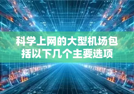 科学上网的大型机场包括以下几个主要选项