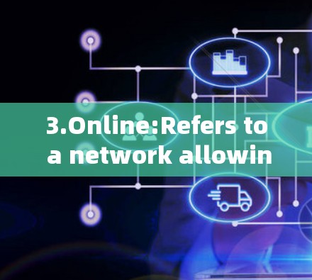 3.Online:Refers to a network allowing interconnection,typically over the internet.