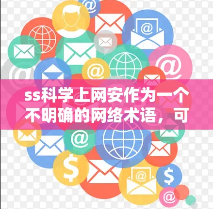 ss科学上网安作为一个不明确的网络术语,可能有不同的解释。以下是对可能含义的逐步解释和建议