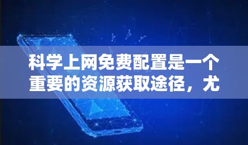 科学上网免费配置是一个重要的资源获取途径,尤其是在学术和研究领域。以下是一些可以考虑的免费资源和平台,供你参考