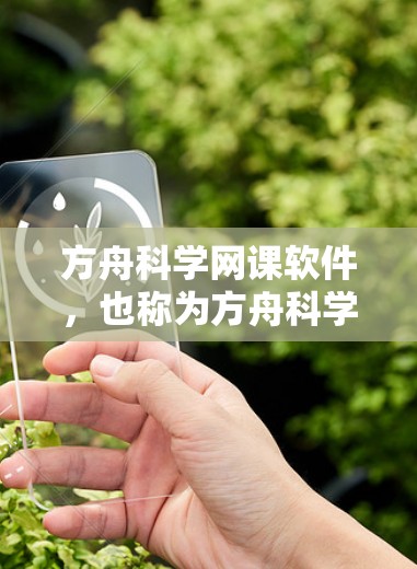 方舟科学网课软件，也称为方舟科学的在线课程平台，主要面向医药行业的专业人士和学生，提供多种便捷的学习和培训功能。以下是关于方舟科学网课软件的详细介绍