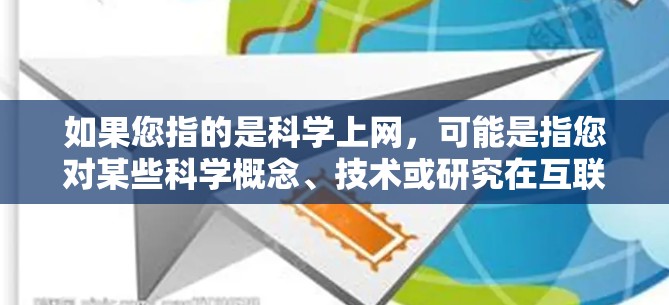如果您指的是科学上网，可能是指您对某些科学概念、技术或研究在互联网上进行探索或讨论。科学在互联网上进行探索和研究是一个很大的领域，包括量子计算、人工智能、生物技术、基因研究等