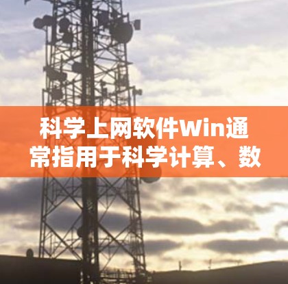 科学上网软件Win通常指用于科学计算、数据处理和工程设计的工具。以下是几种主要的科学计算工具及其特点