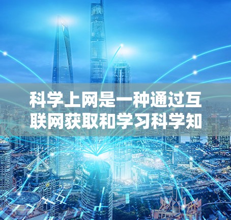 科学上网是一种通过互联网获取和学习科学知识和技能的途径。以下是对科学上网的详细分析