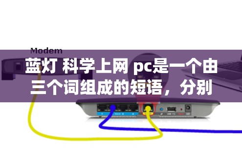蓝灯 科学上网 pc是一个由三个词组成的短语,分别表示蓝灯、科学上网和pc。以下是对每个词的详细解释