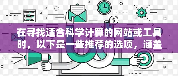 在寻找适合科学计算的网站或工具时,以下是一些推荐的选项,涵盖了在线科学计算器、编程平台、数学软件以及教育平台,帮助您在手机上进行科学计算和编程