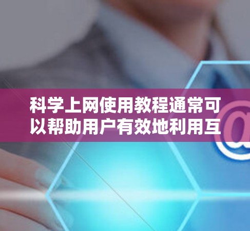 科学上网使用教程通常可以帮助用户有效地利用互联网进行学习、学习资源查找、数据分析等任务。以下是一些通用的科学上网使用教程,适用于大多数用户 科学上网使用教程通常可以帮助用户有效地利用互联网进行学习、学习资源查找、数据分析等任务。以下是一些通用的科学上网使用教程,适用于大多数用户