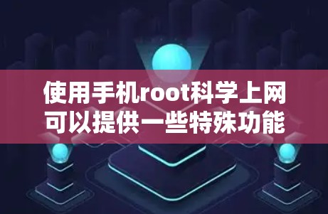 使用手机root科学上网可以提供一些特殊功能，但需要谨慎操作，以确保安全和稳定。以下是详细的步骤指南
