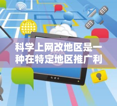 科学上网改地区是一种在特定地区推广利用互联网技术进行科学研究和计算的方法。以下是对这种模式的详细分析和建议