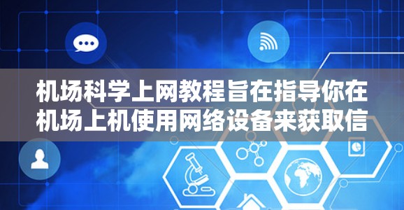 机场科学上网教程旨在指导你在机场上机使用网络设备来获取信息和资源。以下是一个详细的步骤指南,帮助你顺利上机