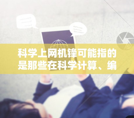 科学上网机锋可能指的是那些在科学计算、编程或网络安全领域表现出色的个人或机构。以下是一些可能的解释和相关建议