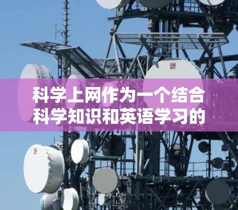 科学上网作为一个结合科学知识和英语学习的工具，具有多种多样化的功能和应用方式。以下是对科学上网的详细分析和建议
