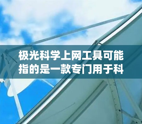 极光科学上网工具可能指的是一款专门用于科学计算和数据分析的工具,如 极光(Mathematica)或者 Wolfram Alpha。以下是一些可能的解释