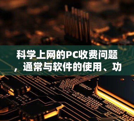 科学上网的PC收费问题,通常与软件的使用、功能、配置和购买决策有关。以下是一些常见的收费结构和建议