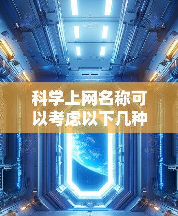科学上网名称可以考虑以下几种创意和合适的方法,以帮助你找到一个独特且吸引人的名字