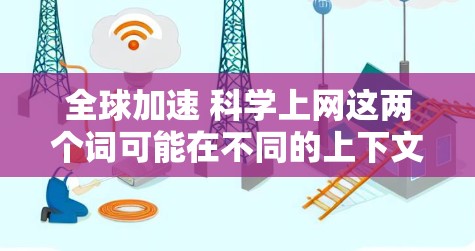 全球加速 科学上网这两个词可能在不同的上下文中有不同的含义,具体取决于上下文的背景。以下是一些可能的解释和含义