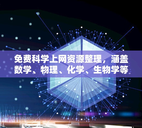 免费科学上网资源整理,涵盖数学、物理、化学、生物学等多种学科,提供多种类型的资源如教程、视频、工具和社区。以下是一些推荐的免费资源