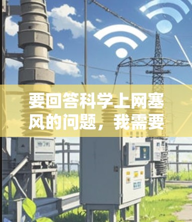 要回答科学上网塞风的问题,我需要了解几个关键点,首先,科学上网指的是在科学领域使用网络进行研究和学习;其次,塞风可能是一个特定的网络平台、服务器或项目。要准确回答这个问题,我需要更多的背景信息