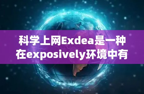 科学上网Exdea是一种在exposively环境中有效地利用互联网资源以提升内容传播效果的方法。以下是对这一策略的详细分析和总结