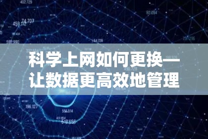 科学上网如何更换—让数据更高效地管理 科学上网如何更换—让数据更高效地管理