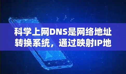 科学上网DNS是网络地址转换系统，通过映射IP地址到特定服务器，以支持多网站和多服务器的访问。以下是关于科学上网DNS的详细分析