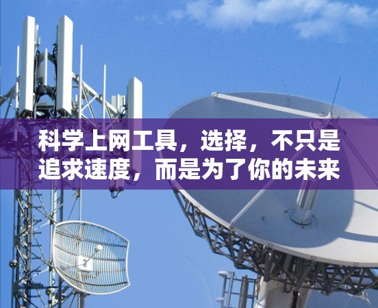 科学上网工具，选择，不只是追求速度，而是为了你的未来