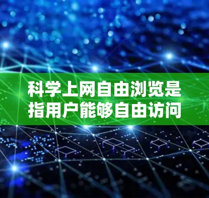 科学上网自由浏览是指用户能够自由访问和使用科学资源，如学术论文、数据集和工具软件。这种浏览在某些方面具有优势，但在使用过程中也需注意道德和安全问题。以下是详细的分析和总结