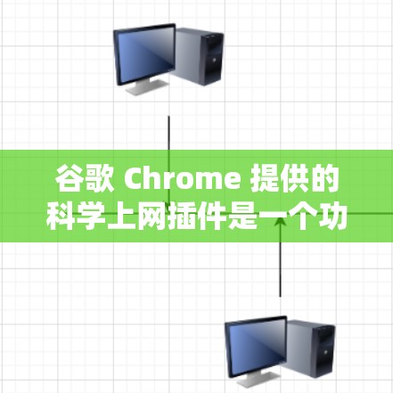 谷歌 Chrome 提供的科学上网插件是一个功能强大且具有改进的自动登录和搜索工具。以下是对该插件的功能和使用方法的详细说明
