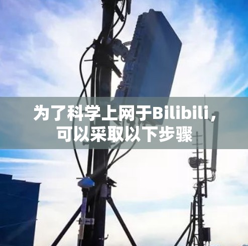为了科学上网于Bilibili，可以采取以下步骤