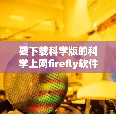 要下载科学版的科学上网firefly软件，您可以按照以下步骤进行