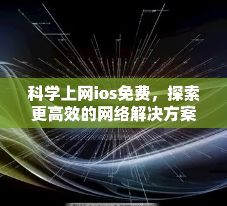 科学上网ios免费，探索更高效的网络解决方案