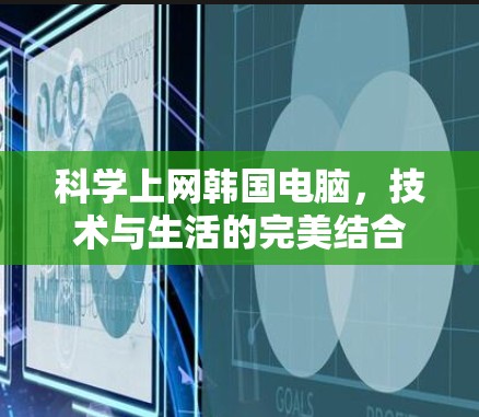 科学上网韩国电脑，技术与生活的完美结合