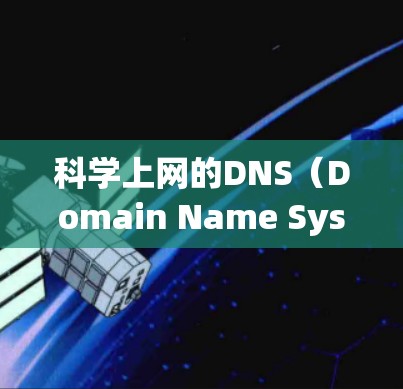 科学上网的DNS（Domain Name System，网络域名）是网络通信中的一个协议，用于为网站提供有效的地址。DNS通过解析用户的网络IP地址，将用户指向指定的网站或资源