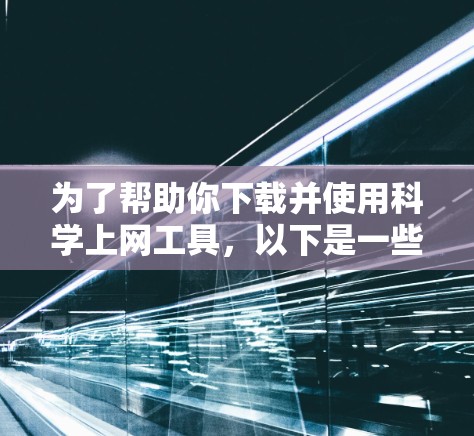 为了帮助你下载并使用科学上网工具，以下是一些建议和步骤
