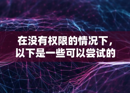 在没有权限的情况下，以下是一些可以尝试的免费上网选项