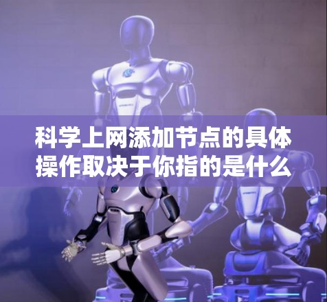 科学上网添加节点的具体操作取决于你指的是什么类型的节点。以下是一些可能的解释和步骤