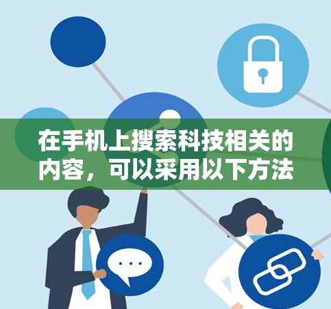 在手机上搜索科技相关的内容，可以采用以下方法
